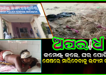 କମେଣ୍ଟ କଲେ, ଘର ପୋଡିଲେ ଶେଷରେ ମାରିଦେବାକୁ ଆକ୍ରମଣ କଲେ ।