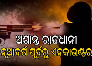 ଅଶାନ୍ତ ରାଜଧାନୀ,ନୂଆବର୍ଷ ପୂର୍ବରୁ ଏନକାଉଣ୍ଟର