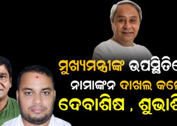 ମୁଖ୍ୟମନ୍ତ୍ରୀଙ୍କ ଉପସ୍ଥିତିରେ ନାମାଙ୍କନ ଦାଖଲ କଲେ ଦେବାଶିଷ , ଶୁଭାଶିଷ
