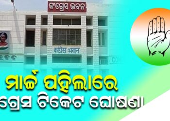 ମାର୍ଚ୍ଚ ପହିଲାରେ କଂଗ୍ରେସ ଟିକେଟ ଘୋଷଣା