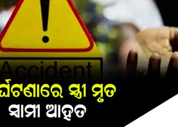 ଦୁର୍ଘଟଣାରେ ସ୍ତ୍ରୀ ମୃତ , ସ୍ୱାମୀ ଆହତ