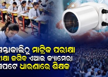 ଆସନ୍ତାକାଲିଠୁ ମାଟ୍ରିକ ପରୀକ୍ଷା ; ପରୀକ୍ଷା ଜଗିବ ଏଆଇ କ୍ୟାମେରା , ସେପଟେ ଧାରଣାରେ ଶିକ୍ଷକ