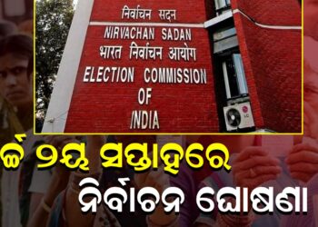 ମାର୍ଚ୍ଚ ୨ୟ ସପ୍ତାହରେ ନିର୍ବାଚନ ଘୋଷଣା !