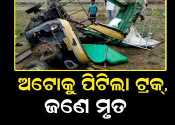 ଅଟୋକୁ ପିଟିଲା ଟ୍ରକ୍, ଜଣେ ମୃତ ୪ ଗୁରୁତର
