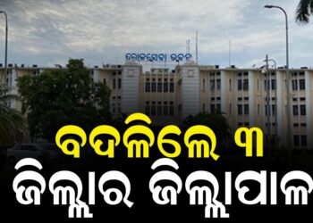 ବଦଳିଲେ ୩ ଜିଲ୍ଲାର ଜିଲ୍ଲାପାଳ