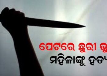 ଏକତରଫା ପ୍ରେମରୁ ଜଘନ୍ୟ କାଣ୍ଡ, ପେଟରେ ଛୁରୀ ଭୁସି ମହିଳାଙ୍କୁ ହତ୍ୟା
