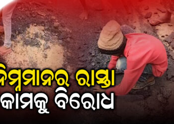 ନିମ୍ନମାନର ରାସ୍ତା ନିର୍ମାଣକୁ ବିରୋଧ , ଘଟଣା ସ୍ଥଳରେ ରାସ୍ତାରୋକ ସାଙ୍ଗକୁ ଚାପା ଉତ୍ତେଜନା