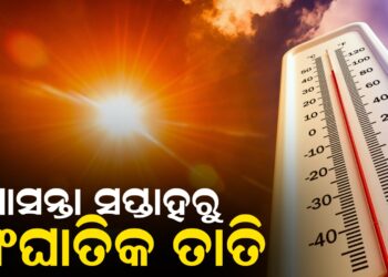 ଆସନ୍ତା ସପ୍ତାହରୁ ସାଂଘାତିକ ତାତି