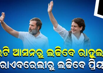 ଦୁଇଟି ଆସନରୁ ଲଢିବେ ରାହୁଲ , ରାଏବରେଲୀରୁ ଲଢିବେ ପ୍ରିୟଙ୍କା