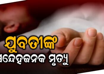 ଯୁବତୀଙ୍କ ସନେ୍ଦହଜନକ ମୃତ୍ୟୁ
