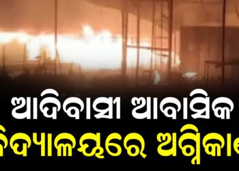ଆଦିବାସୀ ଆବାସିକ ବିଦ୍ୟାଳୟରେ ଅଗ୍ନିକାଣ୍ଡ, ବାଳିକାର ଚାଲିଗଲା ଜୀବନ