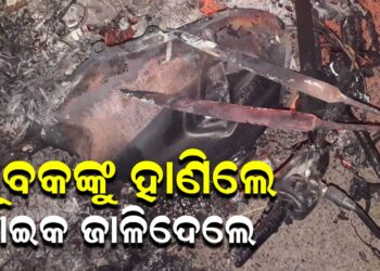 ଯୁୂବକଙ୍କୁ ହାଣିଲେ , ବାଇକ ଜାଳିଦେଲେ