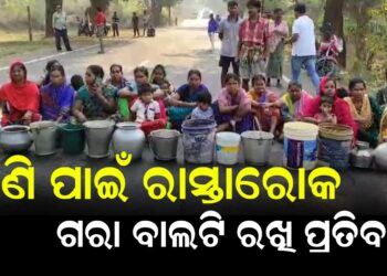 ପାଣି ପାଇଁ ରାସ୍ତାରୋକ , ଗରା ବାଲଟି ରଖି ପ୍ରତିବାଦ