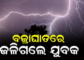 ବଜ୍ରାଘାତରେ ଜଳିଗଲେ ଯୁବକ