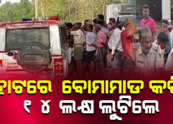 ହାଟରେ ବୋମାମାଡ କରି ୧୪ ଲକ୍ଷ ଲୁଟିଲେ