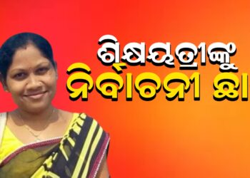 ଶିକ୍ଷୟତ୍ରୀଙ୍କୁ ନିର୍ବାଚନୀ ଛାଟ, ରାଲିରେ ଗଲେ ନିଲମ୍ବିତ ହେଲେ