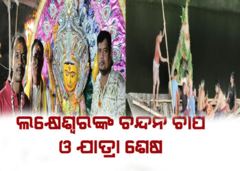 ଲକ୍ଷେଶ୍ଵରଙ୍କ ଚନ୍ଦନ ଚାପ ଓ ଯାତ୍ରା ଶାନ୍ତି ଶୃଙ୍ଖଳାର ସହ ଶେଷ