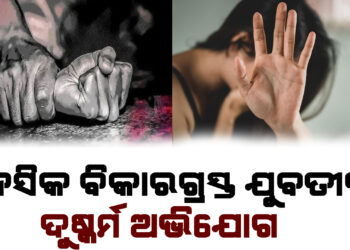 ଥମୁନି ପିପିଲିରେ ଲଜ୍ଜା, ମାନସିକ ବିକାରଗ୍ରସ୍ତ ଯୁବତୀଙ୍କୁ ଦୁଷ୍କର୍ମ ଅଭିଯୋଗ