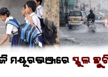 ବର୍ଷା ପାଇଁ ଆଜି ମୟୂରଭଞ୍ଜରେ ସ୍କୁଲ ଛୁଟି ଘୋଷଣା