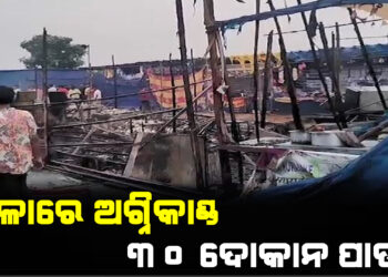 ମେଳାରେ ଅଗ୍ନିକାଣ୍ଡ : ୩୦ ଦୋକାନ ପାଉଁଶ