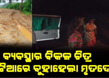 ରାସ୍ତା ନାହିଁ : ଖଟିଆରେ ଅଣାଗଲା ମୃତଦେହ