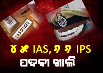 ୪୫ ଆଇଏଏସ, ୬୬ ଆଇପିଏସ ପଦବୀ ଖାଲି