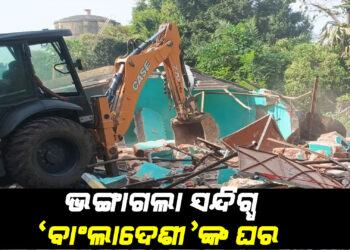 ଭଙ୍ଗାଗଲା ସନ୍ଦିଗ୍ଧ ‘ବାଂଲାଦେଶୀ’ଙ୍କ ଘର